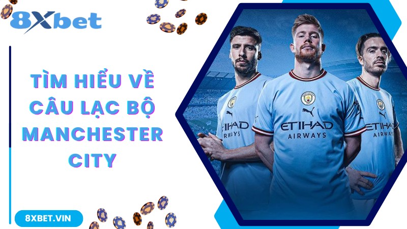 Thông Báo Chính Thức 8Xbet Hợp Tác Câu Lạc bộ Manchester City 1 Tìm hiểu về câu lạc bộ Manchester City