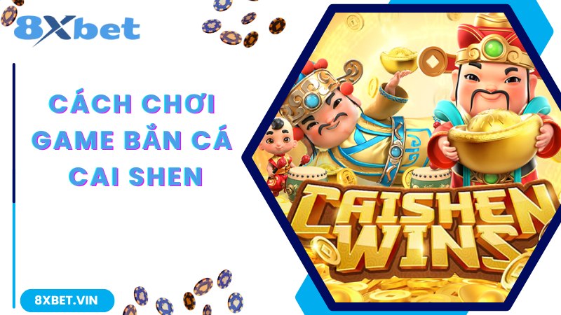 Bắn Cá Cai Shen - Game Giải Trí Thịnh Hành Top 1 Tại 8Xbet 2 Chia sẻ chi tiết về cách chơi game bắn cá Cai Shen cho bạn